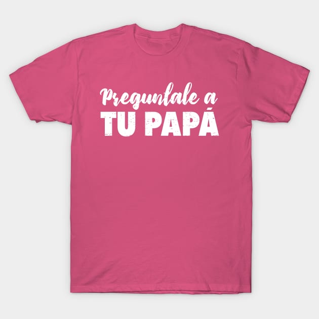 Preguntale a tu papá - Que decida papá T-Shirt by verde